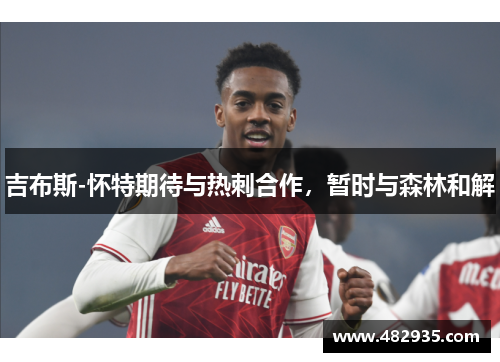 吉布斯-怀特期待与热刺合作，暂时与森林和解